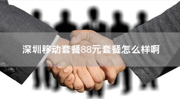 深圳移动套餐88元套餐怎么样啊