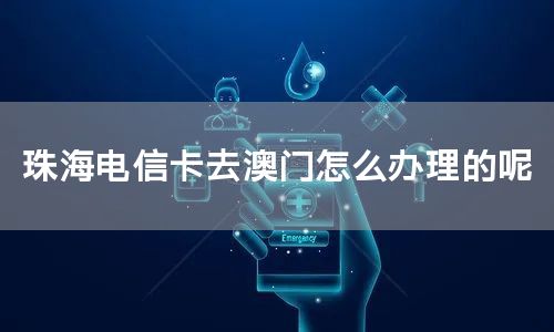 珠海电信卡去澳门怎么办理的呢