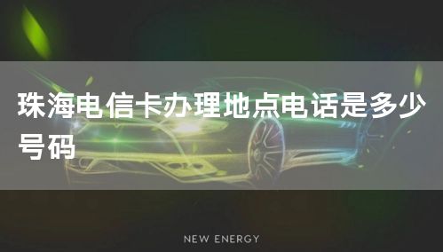 珠海电信卡办理地点电话是多少号码