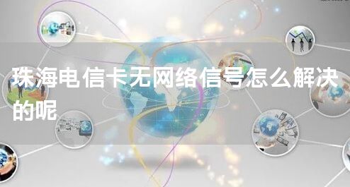 珠海电信卡无网络信号怎么解决的呢