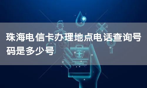 珠海电信卡办理地点电话查询号码是多少号