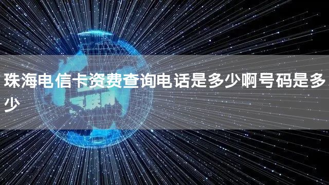 珠海电信卡资费查询电话是多少啊号码是多少