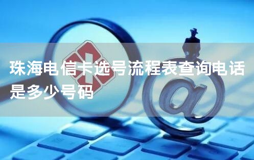 珠海电信卡选号流程表查询电话是多少号码