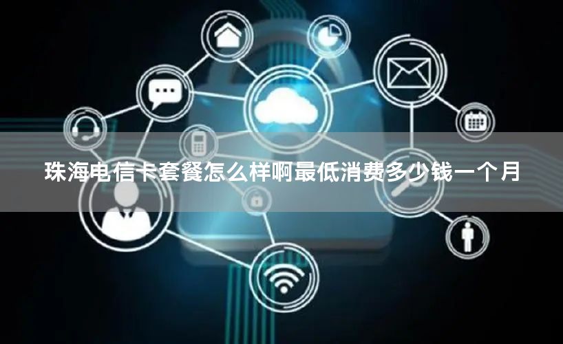 珠海电信卡套餐怎么样啊最低消费多少钱一个月