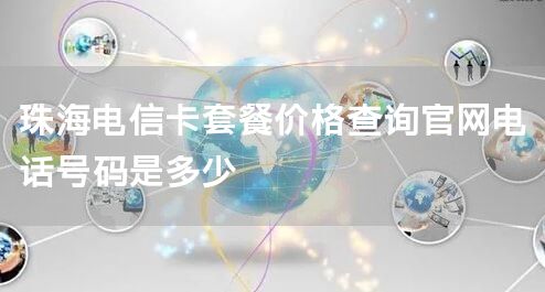 珠海电信卡套餐价格查询官网电话号码是多少