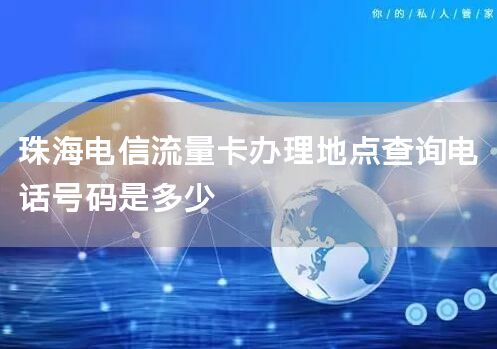 珠海电信流量卡办理地点查询电话号码是多少