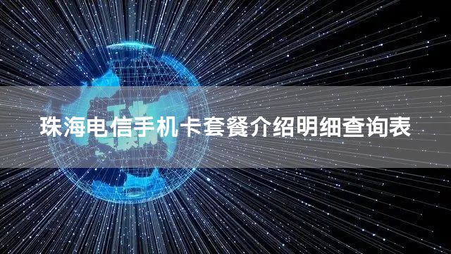 珠海电信手机卡套餐介绍明细查询表