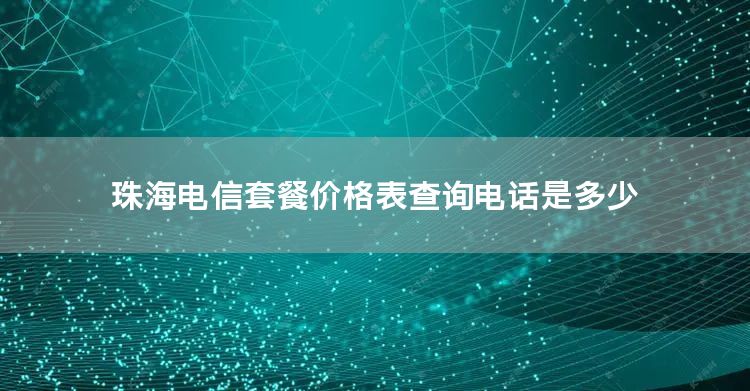 珠海电信套餐价格表查询电话是多少