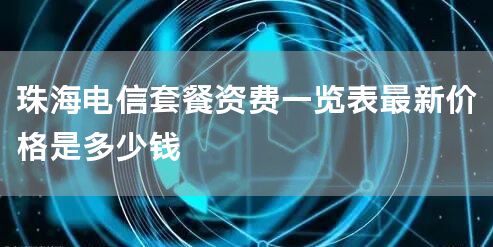珠海电信套餐资费一览表最新价格是多少钱