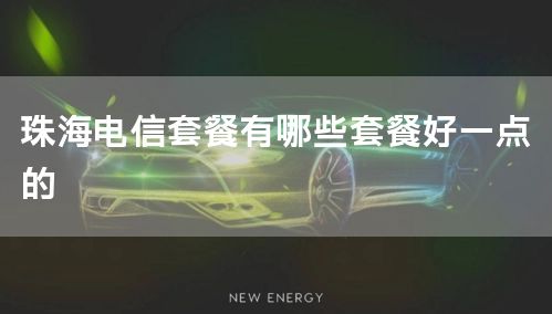 珠海电信套餐有哪些套餐好一点的