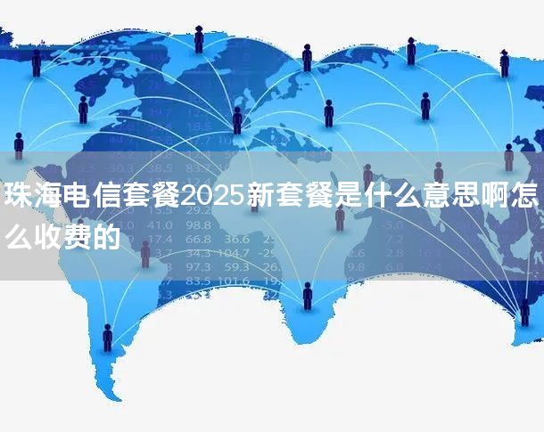 珠海电信套餐2025新套餐是什么意思啊怎么收费的