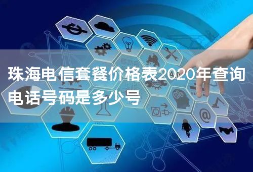 珠海电信套餐价格表2020年查询电话号码是多少号