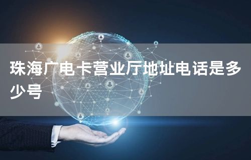 珠海广电卡营业厅地址电话是多少号