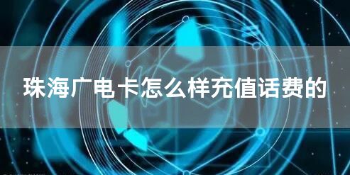 珠海广电卡怎么样充值话费的