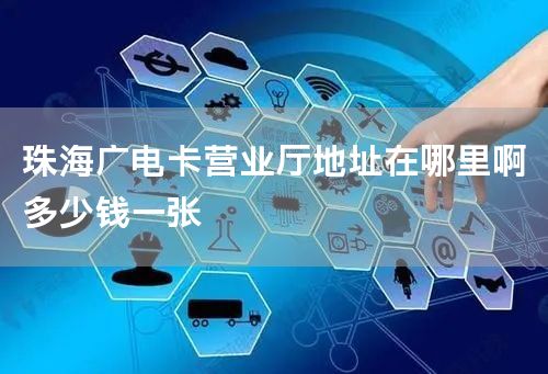 珠海广电卡营业厅地址在哪里啊多少钱一张