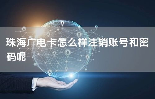 珠海广电卡怎么样注销账号和密码呢