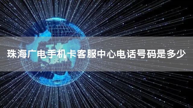 珠海广电手机卡客服中心电话号码是多少