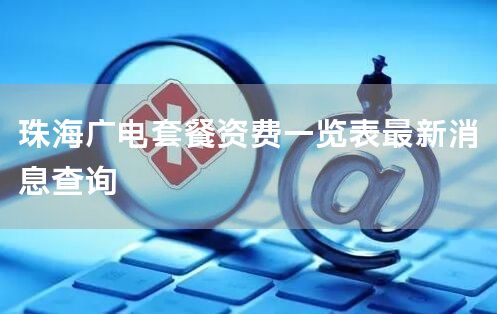 珠海广电套餐资费一览表最新消息查询