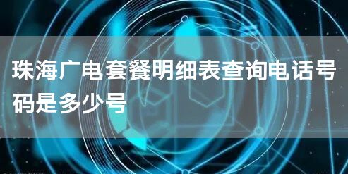 珠海广电套餐明细表查询电话号码是多少号