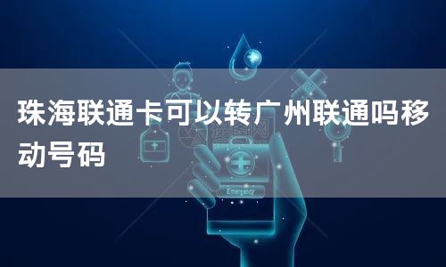 珠海联通卡可以转广州联通吗移动号码
