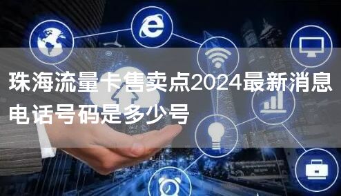 珠海流量卡售卖点2024最新消息电话号码是多少号