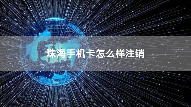 珠海手机卡怎么样注销