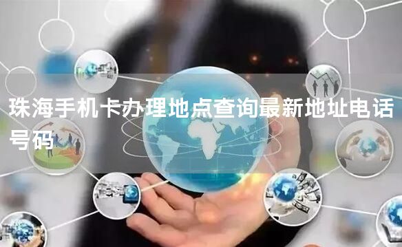 珠海手机卡办理地点查询最新地址电话号码