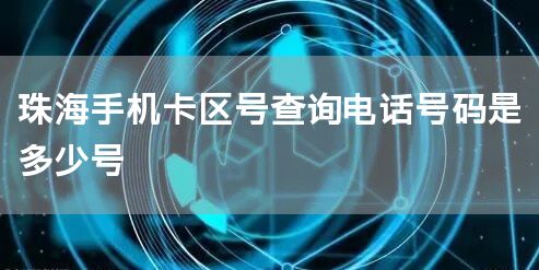 珠海手机卡区号查询电话号码是多少号