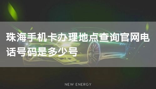珠海手机卡办理地点查询官网电话号码是多少号