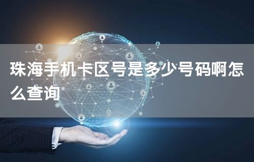 珠海手机卡区号是多少号码啊怎么查询