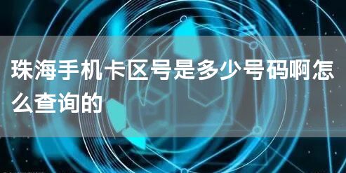 珠海手机卡区号是多少号码啊怎么查询的