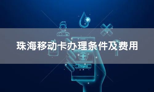 珠海移动卡办理条件及费用