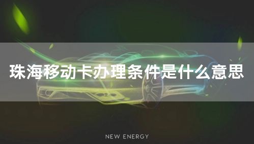 珠海移动卡办理条件是什么意思