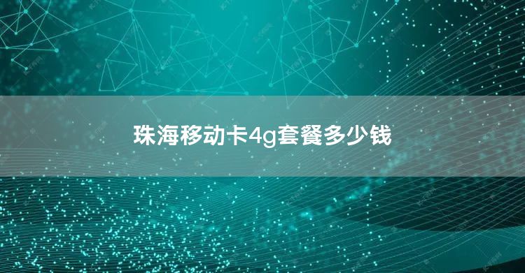 珠海移动卡4g套餐多少钱