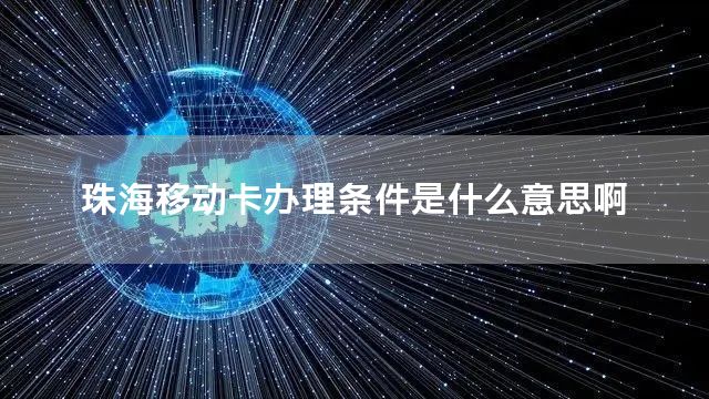珠海移动卡办理条件是什么意思啊