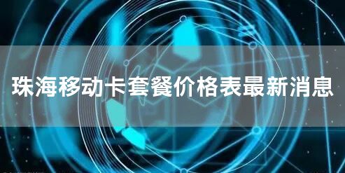 珠海移动卡套餐价格表最新消息