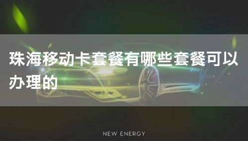 珠海移动卡套餐有哪些套餐可以办理的