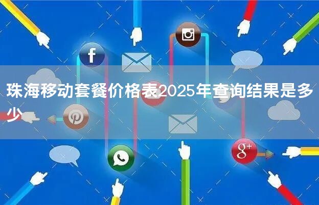 珠海移动套餐价格表2025年查询结果是多少