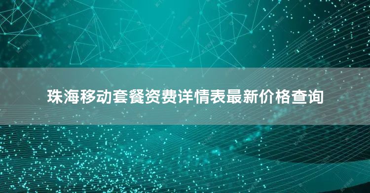 珠海移动套餐资费详情表最新价格查询