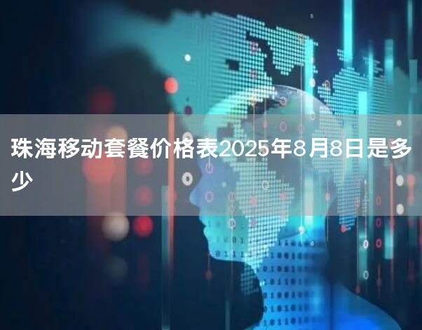 珠海移动套餐价格表2025年8月8日是多少