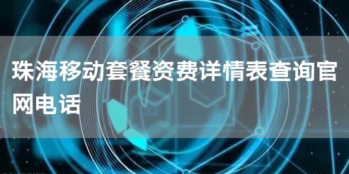 珠海移动套餐资费详情表查询官网电话