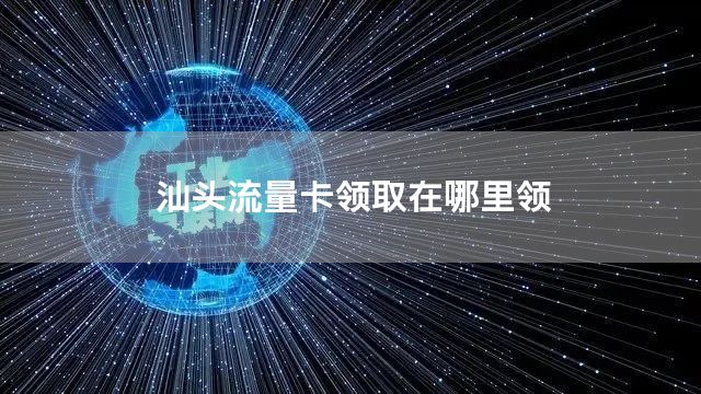 汕头流量卡领取在哪里领