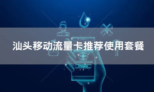 汕头移动流量卡推荐使用套餐