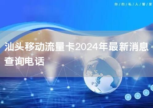 汕头移动流量卡2024年最新消息查询电话