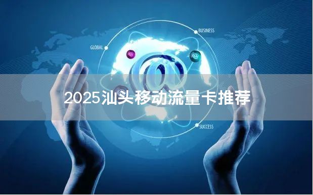 2025汕头移动流量卡推荐