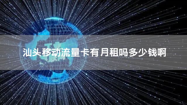 汕头移动流量卡有月租吗多少钱啊