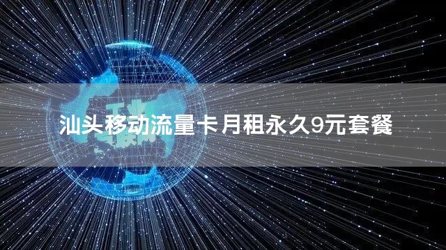 汕头移动流量卡月租永久9元套餐