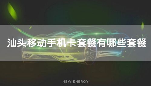 汕头移动手机卡套餐有哪些套餐