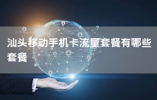 汕头移动手机卡流量套餐有哪些套餐
