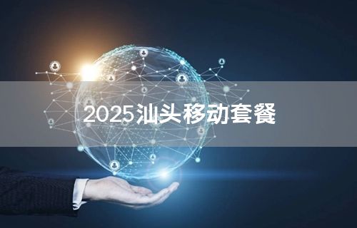 2025汕头移动套餐